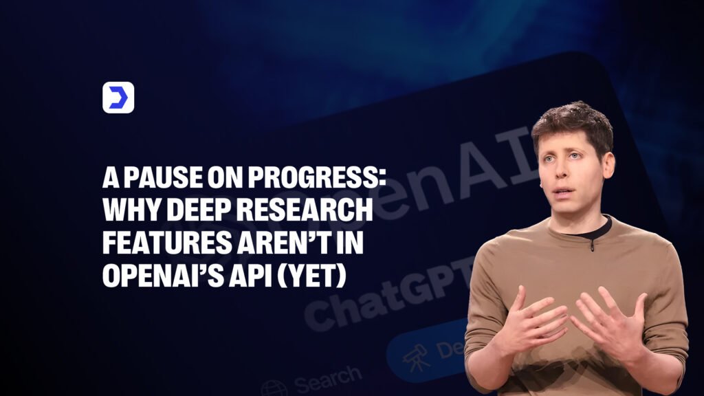 A Pause on Progress: Why Deep Research Features Aren’t in OpenAI’s API (Yet)