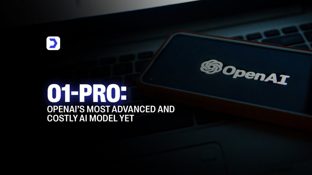 O1-Pro: OpenAI’s Most Advanced and Costly AI Model Yet